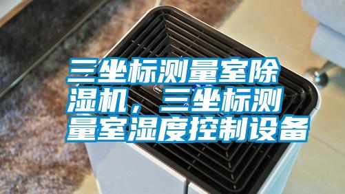 三坐標(biāo)測量室除濕機(jī)，三坐標(biāo)測量室濕度控制設(shè)備