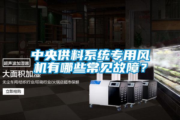 中央供料系統專用風機有哪些常見故障？