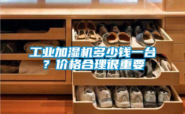 工業加濕機多少錢一臺？價格合理很重要