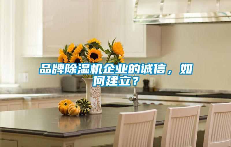 品牌除濕機企業(yè)的誠信，如何建立？
