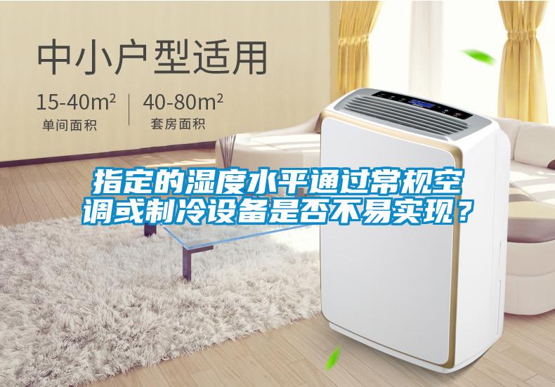 指定的濕度水平通過常規空調或制冷設備是否不易實現？