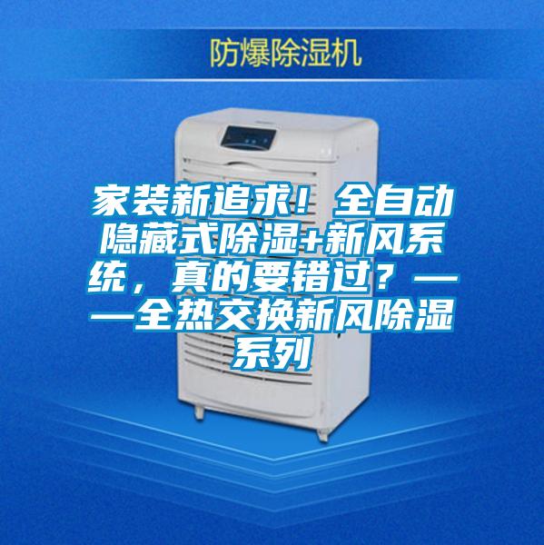 家裝新追求！全自動(dòng)隱藏式除濕+新風(fēng)系統(tǒng)，真的要錯(cuò)過？——全熱交換新風(fēng)除濕系列