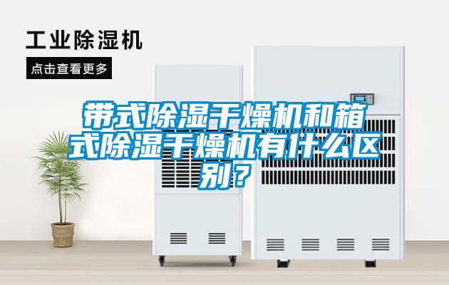 帶式除濕干燥機和箱式除濕干燥機有什么區別？