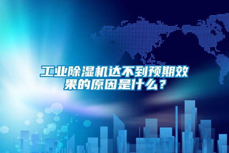 工業除濕機達不到預期效果的原因是什么？