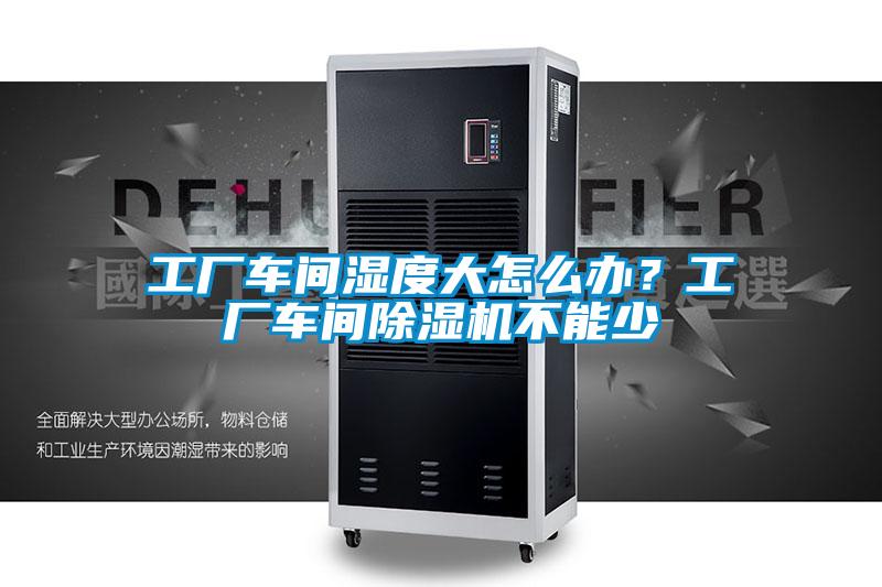 工廠車(chē)間濕度大怎么辦？工廠車(chē)間除濕機(jī)不能少