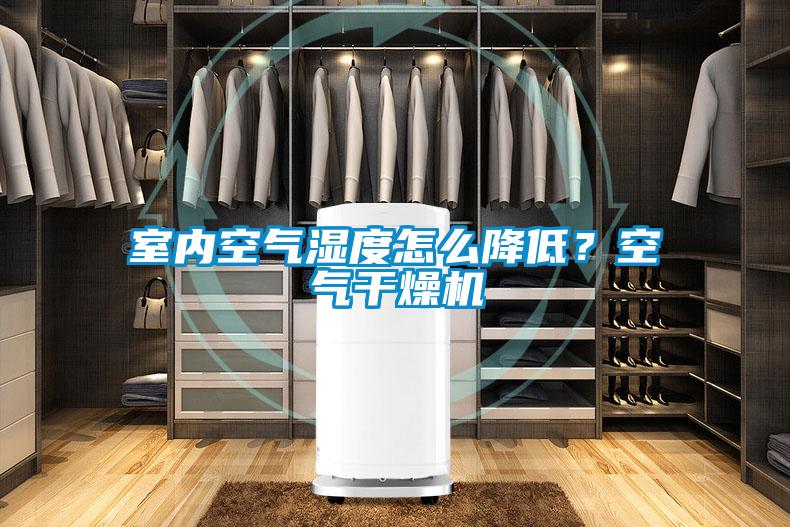 室內(nèi)空氣濕度怎么降低？空氣干燥機(jī)