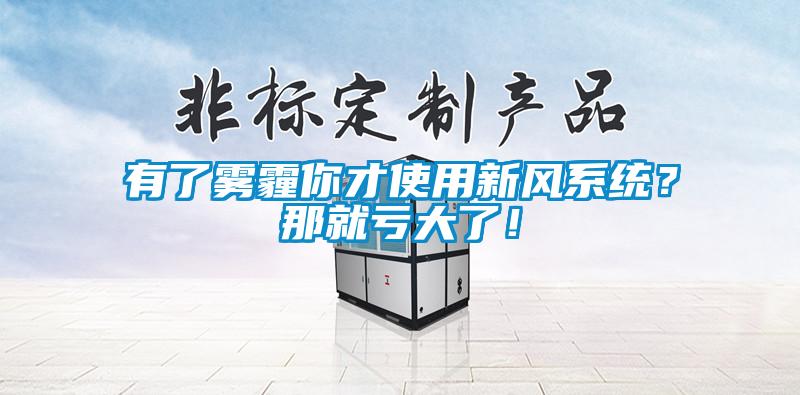 有了霧霾你才使用新風系統(tǒng)？那就虧大了！