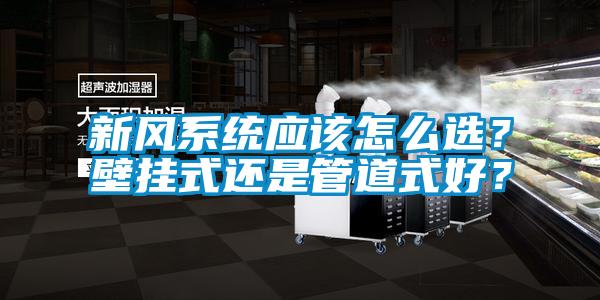 新風(fēng)系統(tǒng)應(yīng)該怎么選？壁掛式還是管道式好？
