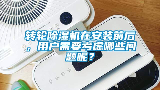 轉輪除濕機在安裝前后，用戶需要考慮哪些問題呢？