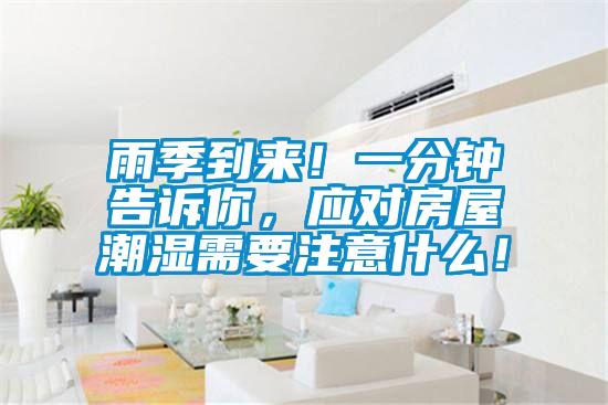 雨季到來！一分鐘告訴你，應(yīng)對(duì)房屋潮濕需要注意什么！