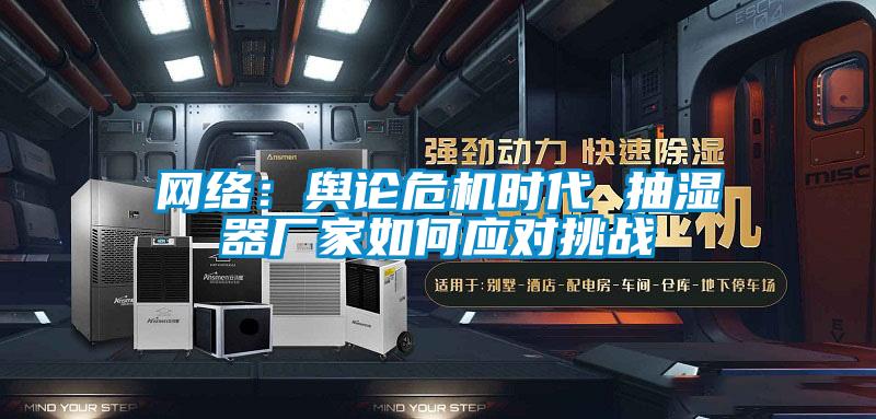 網絡：輿論危機時代 抽濕器廠家如何應對挑戰(zhàn)