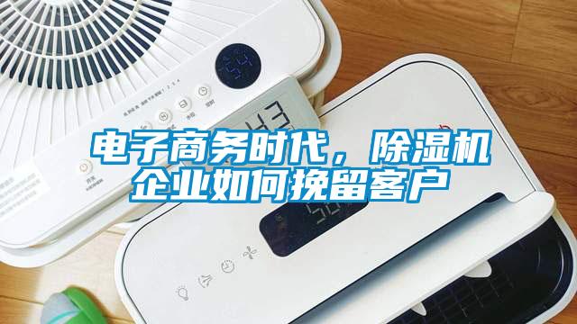 電子商務(wù)時代，除濕機(jī)企業(yè)如何挽留客戶