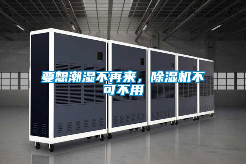 要想潮濕不再來，除濕機不可不用