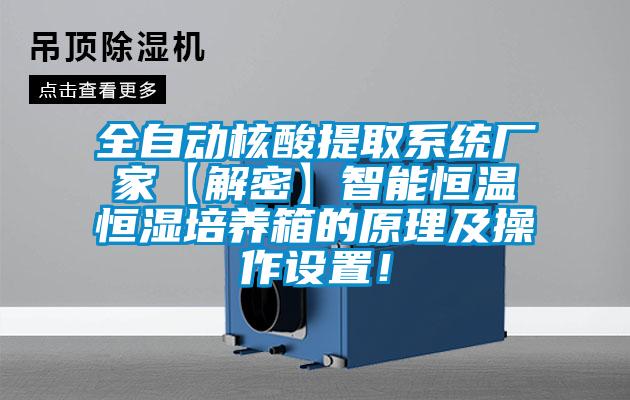 全自動(dòng)核酸提取系統(tǒng)廠家【解密】智能恒溫恒濕培養(yǎng)箱的原理及操作設(shè)置！