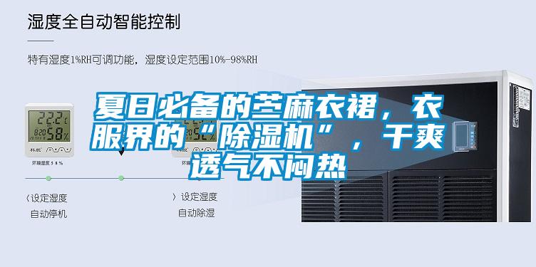 夏日必備的苧麻衣裙，衣服界的“除濕機”，干爽透氣不悶熱