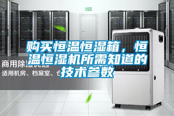 購買恒溫恒濕箱，恒溫恒濕機所需知道的技術參數(shù)