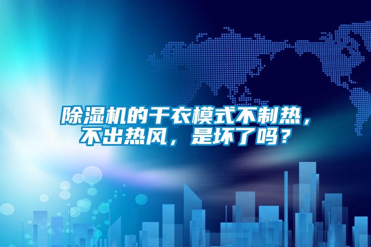 除濕機的干衣模式不制熱，不出熱風，是壞了嗎？