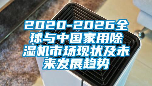 2020-2026全球與中國(guó)家用除濕機(jī)市場(chǎng)現(xiàn)狀及未來(lái)發(fā)展趨勢(shì)