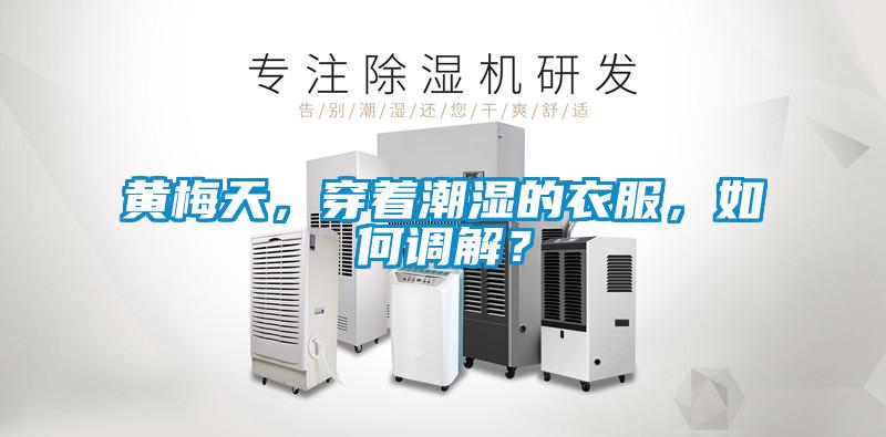 黃梅天，穿著潮濕的衣服，如何調解？