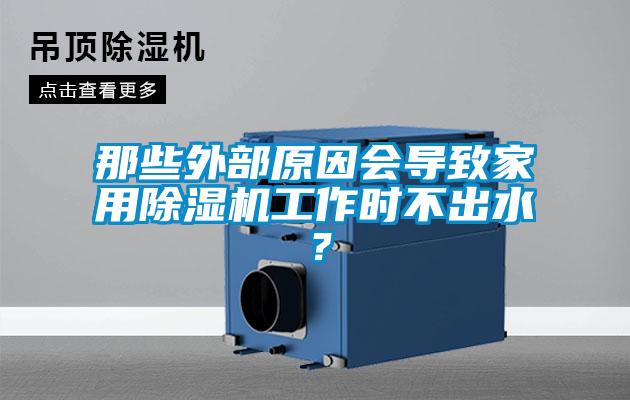 那些外部原因會導致家用除濕機工作時不出水？
