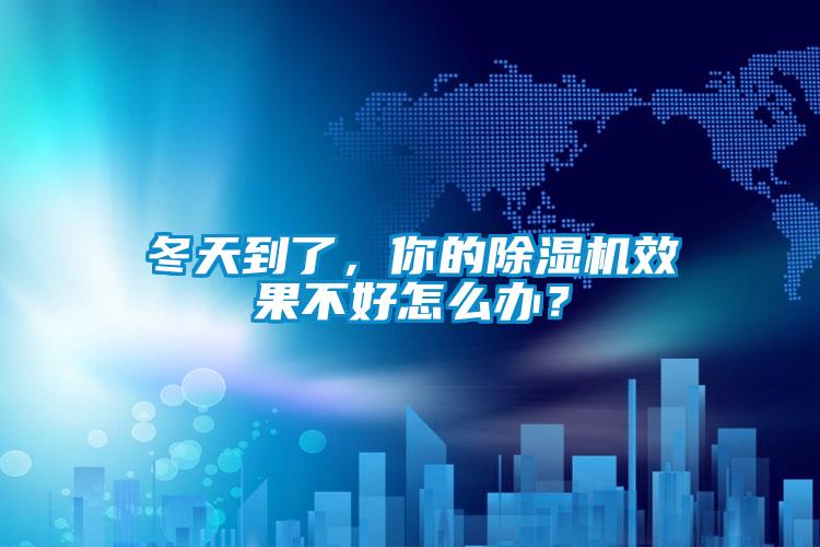 冬天到了，你的除濕機(jī)效果不好怎么辦？