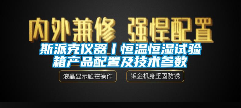 斯派克儀器丨恒溫恒濕試驗箱產(chǎn)品配置及技術參數(shù)