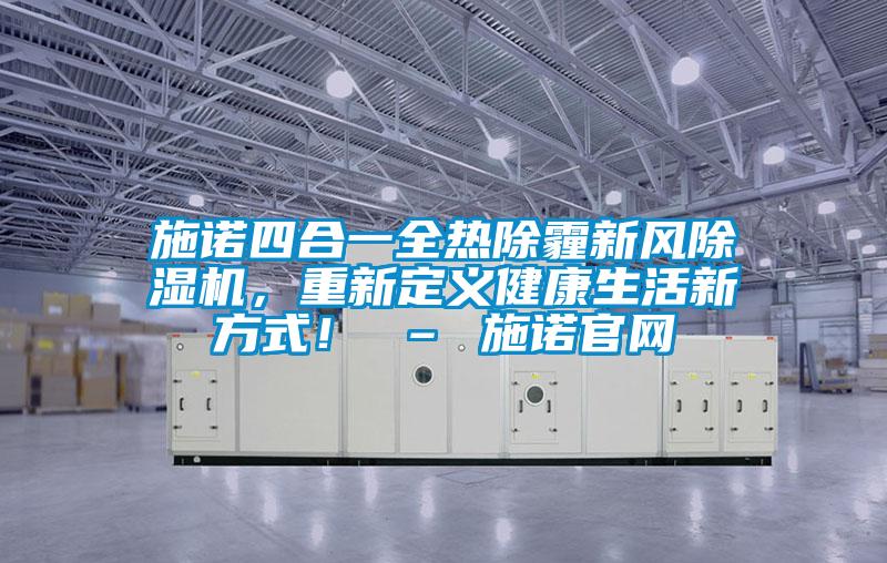 施諾四合一全熱除霾新風除濕機，重新定義健康生活新方式！ – 施諾官網