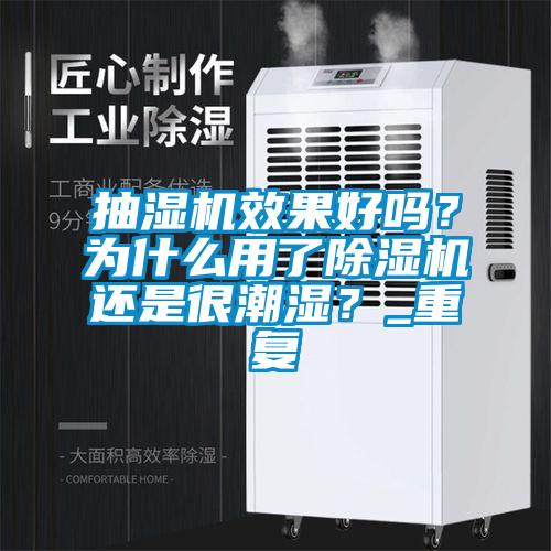 抽濕機(jī)效果好嗎？為什么用了除濕機(jī)還是很潮濕？_重復(fù)