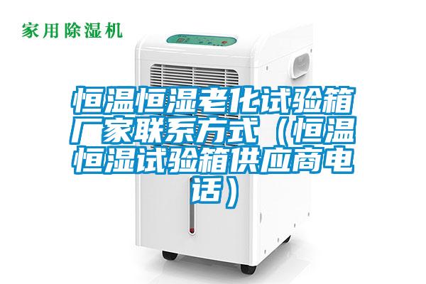 恒溫恒濕老化試驗箱廠家聯(lián)系方式（恒溫恒濕試驗箱供應(yīng)商電話）