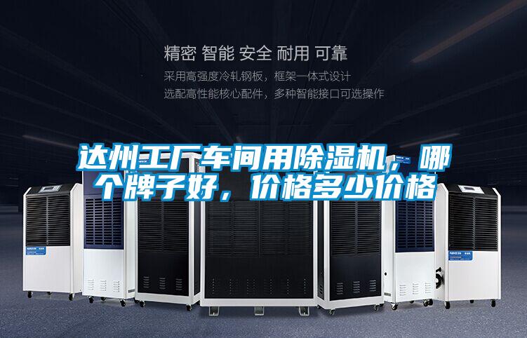 達(dá)州工廠車間用除濕機(jī)，哪個(gè)牌子好，價(jià)格多少價(jià)格