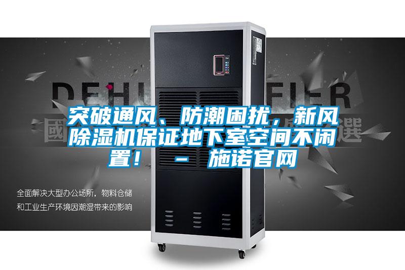 突破通風、防潮困擾，新風除濕機保證地下室空間不閑置！ – 施諾官網