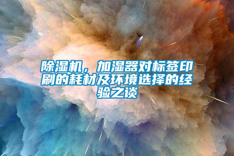除濕機，加濕器對標簽印刷的耗材及環境選擇的經驗之談