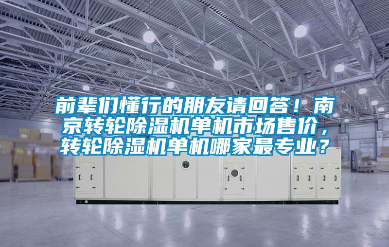 前輩們懂行的朋友請回答！南京轉(zhuǎn)輪除濕機單機市場售價，轉(zhuǎn)輪除濕機單機哪家最專業(yè)？