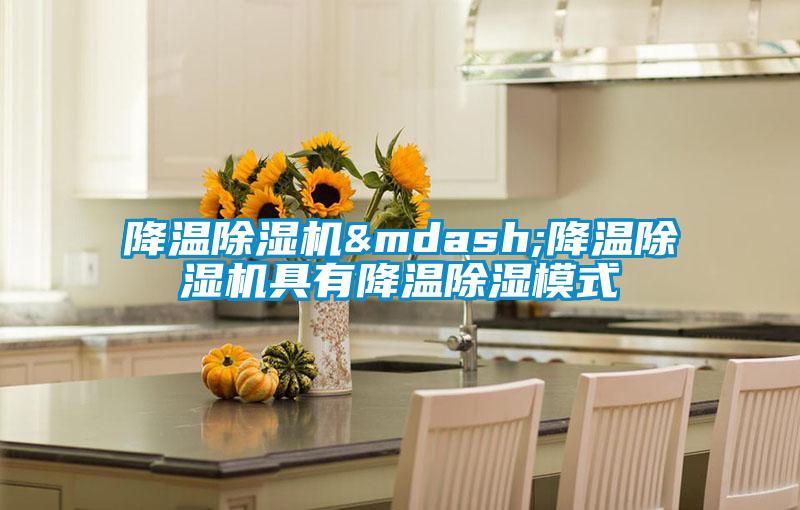 降溫除濕機&mdash;降溫除濕機具有降溫除濕模式