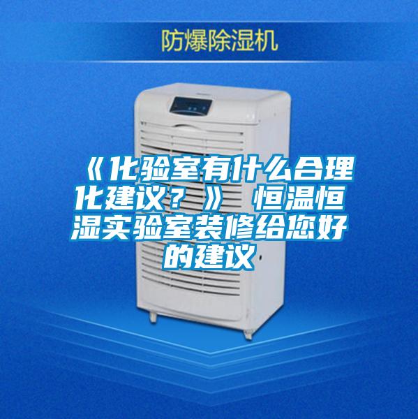 《化驗室有什么合理化建議？》 恒溫恒濕實驗室裝修給您好的建議