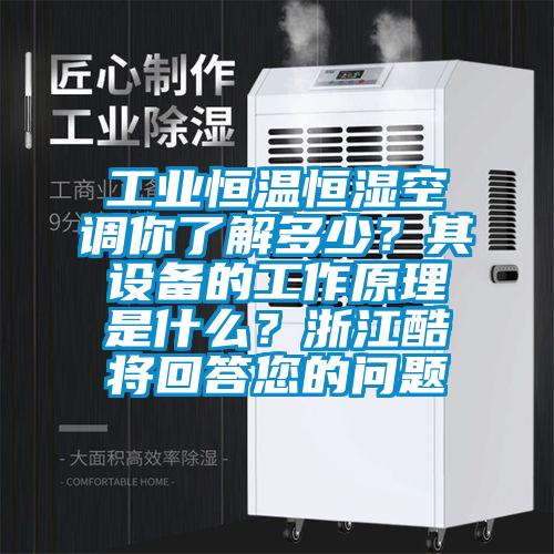 工業恒溫恒濕空調你了解多少？其設備的工作原理是什么？浙江酷將回答您的問題