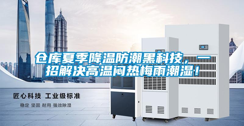 倉庫夏季降溫防潮黑科技，一招解決高溫悶熱梅雨潮濕！
