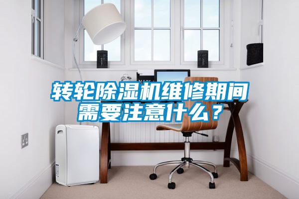 轉輪除濕機維修期間需要注意什么？