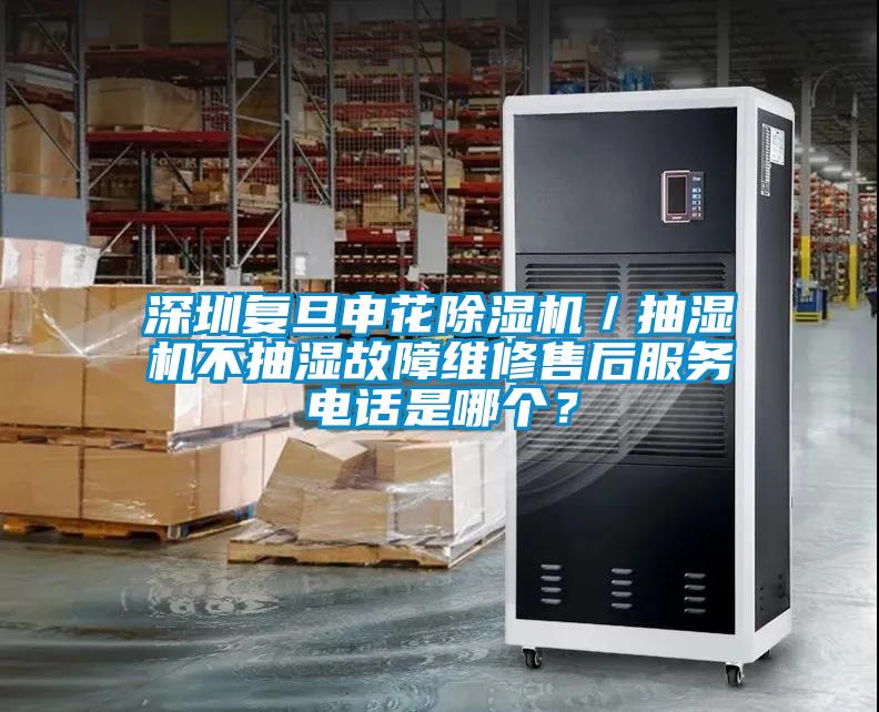 深圳復(fù)旦申花除濕機(jī)／抽濕機(jī)不抽濕故障維修售后服務(wù)電話是哪個(gè)？