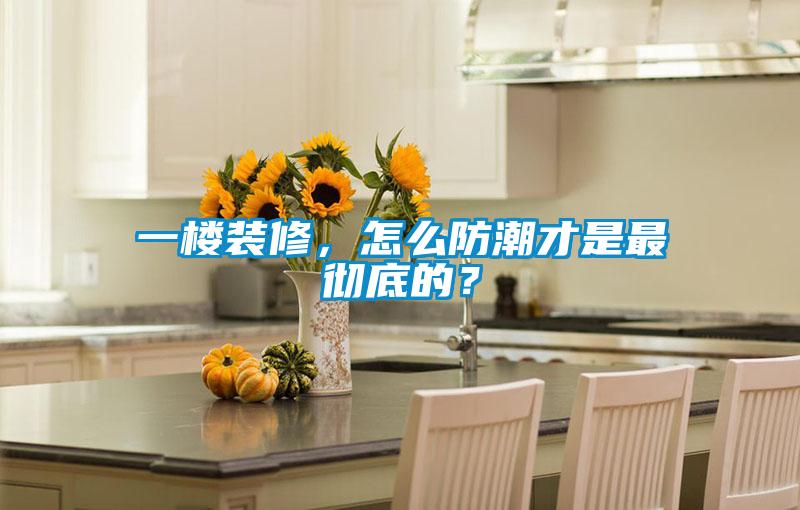 一樓裝修，怎么防潮才是最徹底的？
