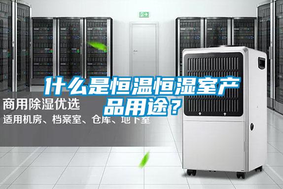 什么是恒溫恒濕室產品用途？