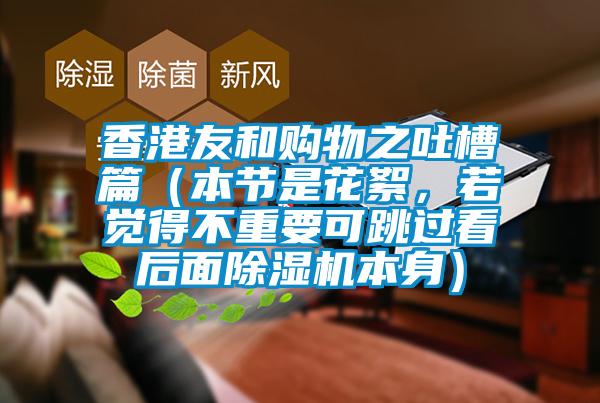 香港友和購物之吐槽篇（本節(jié)是花絮，若覺得不重要可跳過看后面除濕機(jī)本身）