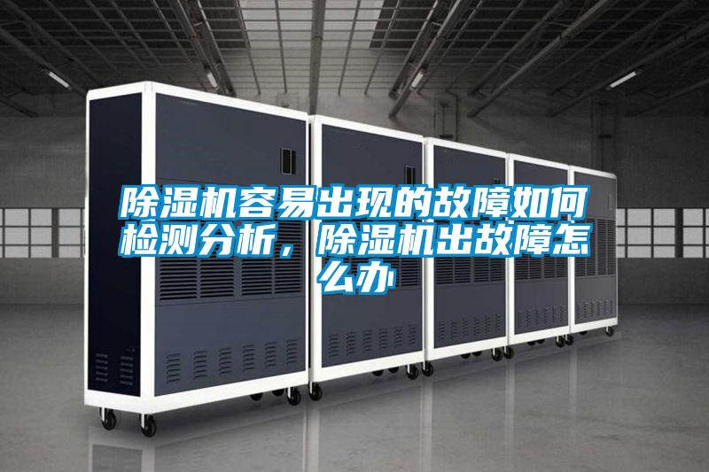 除濕機容易出現(xiàn)的故障如何檢測分析，除濕機出故障怎么辦
