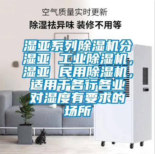 濕亞系列除濕機分濕亞 工業(yè)除濕機，濕亞 民用除濕機，適用于各行各業(yè)對濕度有要求的場所