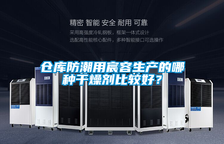 倉庫防潮用宸容生產(chǎn)的哪種干燥劑比較好？