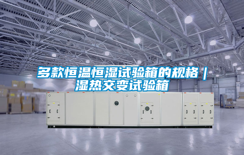 多款恒溫恒濕試驗(yàn)箱的規(guī)格｜濕熱交變試驗(yàn)箱