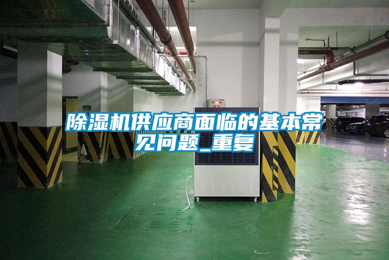 除濕機(jī)供應(yīng)商面臨的基本常見問(wèn)題_重復(fù)