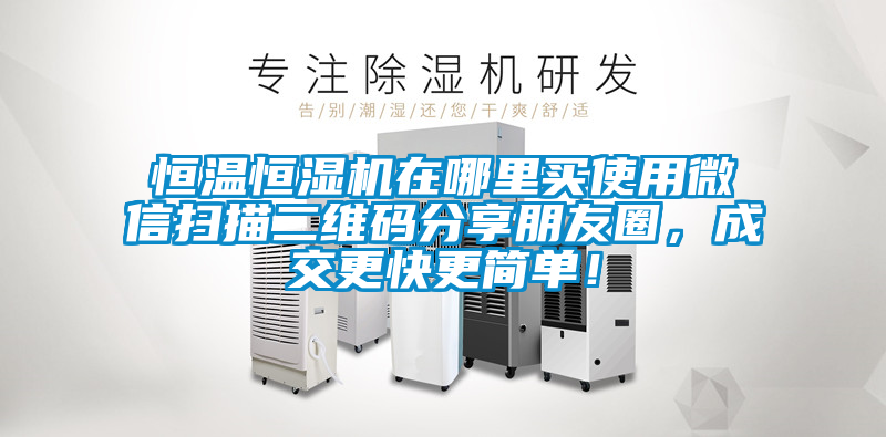 恒溫恒濕機(jī)在哪里買使用微信掃描二維碼分享朋友圈，成交更快更簡(jiǎn)單！