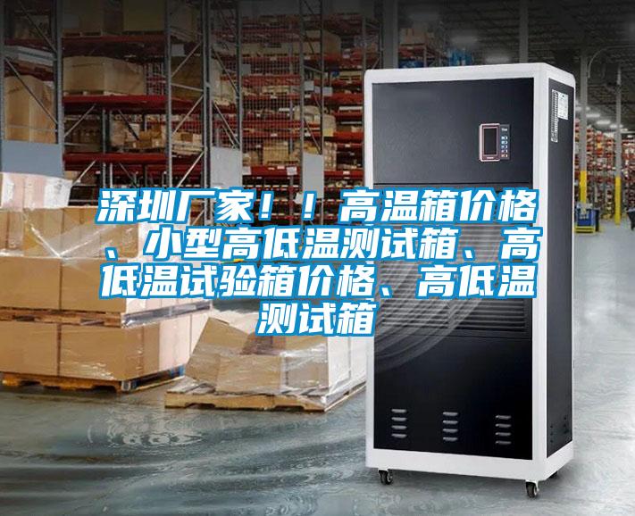 深圳廠家！！高溫箱價格、小型高低溫測試箱、高低溫試驗箱價格、高低溫測試箱