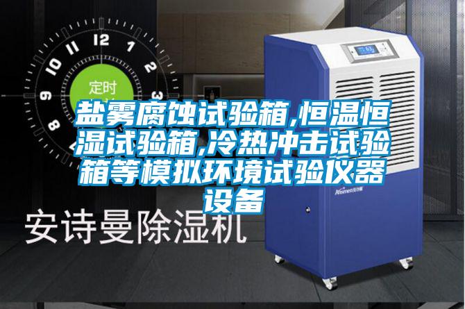 鹽霧腐蝕試驗箱,恒溫恒濕試驗箱,冷熱沖擊試驗箱等模擬環(huán)境試驗儀器設備